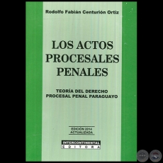 LOS ACTOS PROCESALES PENALES  Teora del Derecho Procesal Penal Paraguayo -  Autor: RODOLFO FABIN CENTURIN ORTIZ - Ao 2014